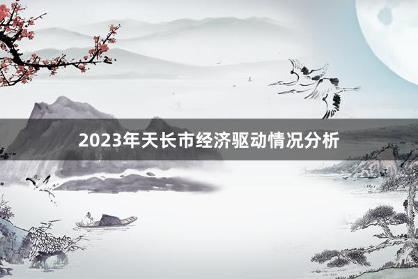 2023年天长市经济驱动情况分析